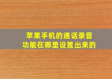 苹果手机的通话录音功能在哪里设置出来的