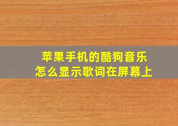 苹果手机的酷狗音乐怎么显示歌词在屏幕上