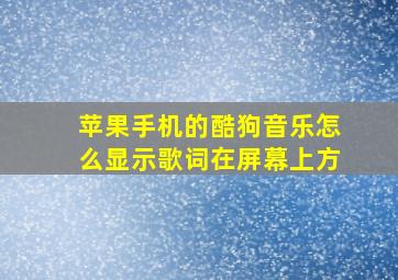 苹果手机的酷狗音乐怎么显示歌词在屏幕上方