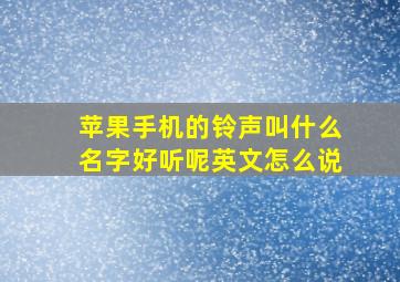 苹果手机的铃声叫什么名字好听呢英文怎么说