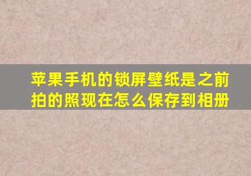 苹果手机的锁屏壁纸是之前拍的照现在怎么保存到相册