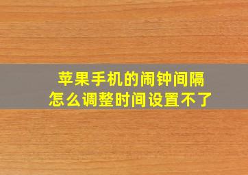 苹果手机的闹钟间隔怎么调整时间设置不了