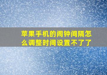 苹果手机的闹钟间隔怎么调整时间设置不了了