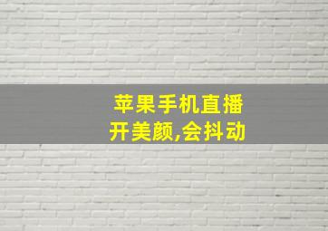 苹果手机直播开美颜,会抖动