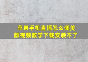 苹果手机直播怎么调美颜视频教学下载安装不了