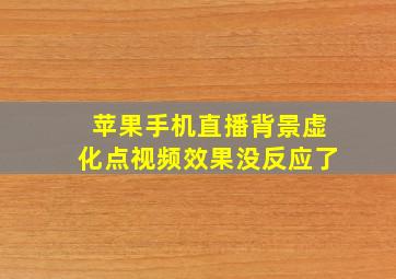 苹果手机直播背景虚化点视频效果没反应了