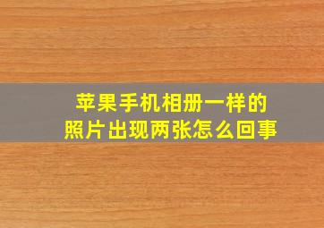 苹果手机相册一样的照片出现两张怎么回事