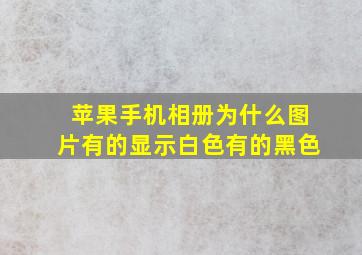 苹果手机相册为什么图片有的显示白色有的黑色