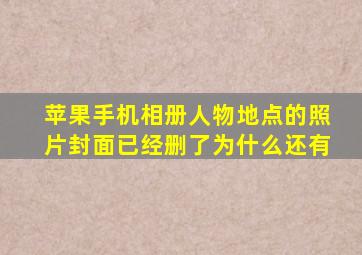 苹果手机相册人物地点的照片封面已经删了为什么还有