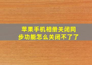 苹果手机相册关闭同步功能怎么关闭不了了