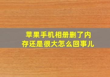 苹果手机相册删了内存还是很大怎么回事儿