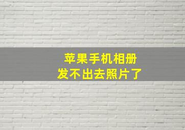 苹果手机相册发不出去照片了