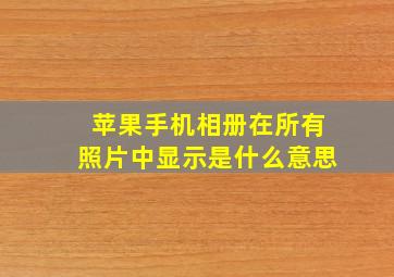 苹果手机相册在所有照片中显示是什么意思