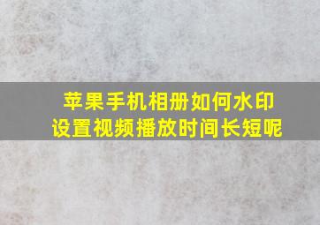 苹果手机相册如何水印设置视频播放时间长短呢