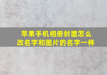 苹果手机相册封面怎么改名字和图片的名字一样