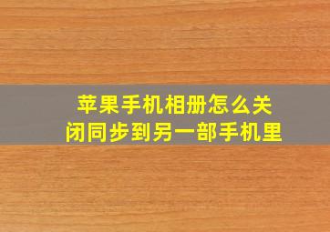 苹果手机相册怎么关闭同步到另一部手机里