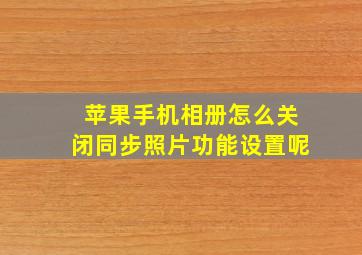 苹果手机相册怎么关闭同步照片功能设置呢