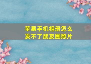 苹果手机相册怎么发不了朋友圈照片