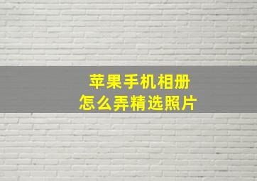 苹果手机相册怎么弄精选照片