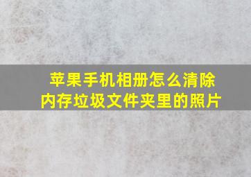 苹果手机相册怎么清除内存垃圾文件夹里的照片