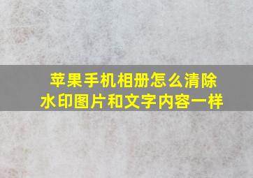 苹果手机相册怎么清除水印图片和文字内容一样