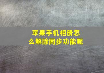 苹果手机相册怎么解除同步功能呢