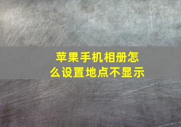 苹果手机相册怎么设置地点不显示