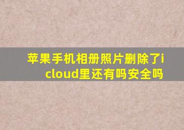 苹果手机相册照片删除了icloud里还有吗安全吗