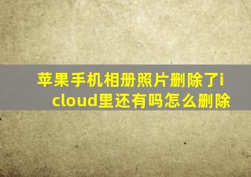 苹果手机相册照片删除了icloud里还有吗怎么删除