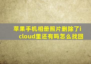 苹果手机相册照片删除了icloud里还有吗怎么找回