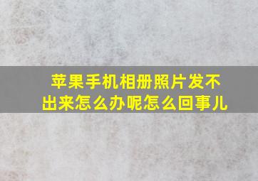 苹果手机相册照片发不出来怎么办呢怎么回事儿