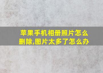 苹果手机相册照片怎么删除,图片太多了怎么办