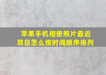 苹果手机相册照片最近项目怎么按时间顺序排列