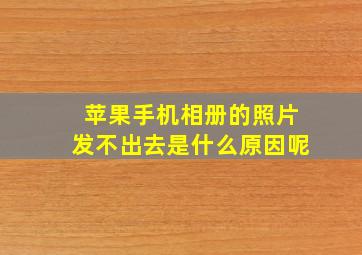 苹果手机相册的照片发不出去是什么原因呢