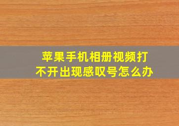 苹果手机相册视频打不开出现感叹号怎么办