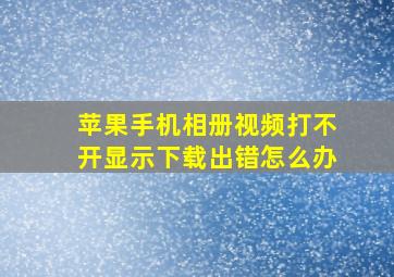 苹果手机相册视频打不开显示下载出错怎么办