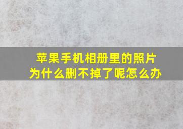 苹果手机相册里的照片为什么删不掉了呢怎么办