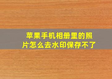 苹果手机相册里的照片怎么去水印保存不了