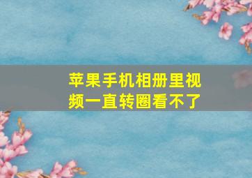 苹果手机相册里视频一直转圈看不了