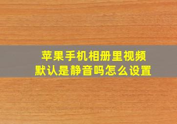 苹果手机相册里视频默认是静音吗怎么设置