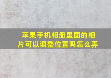 苹果手机相册里面的相片可以调整位置吗怎么弄