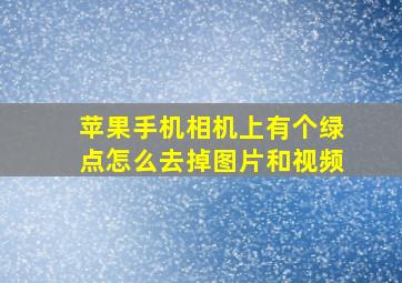 苹果手机相机上有个绿点怎么去掉图片和视频