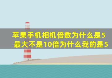 苹果手机相机倍数为什么是5最大不是10倍为什么我的是5