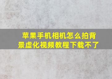 苹果手机相机怎么拍背景虚化视频教程下载不了