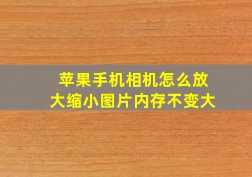 苹果手机相机怎么放大缩小图片内存不变大