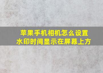 苹果手机相机怎么设置水印时间显示在屏幕上方