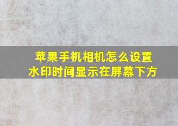 苹果手机相机怎么设置水印时间显示在屏幕下方