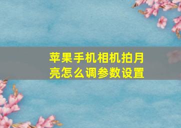 苹果手机相机拍月亮怎么调参数设置