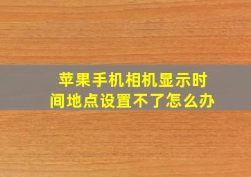 苹果手机相机显示时间地点设置不了怎么办