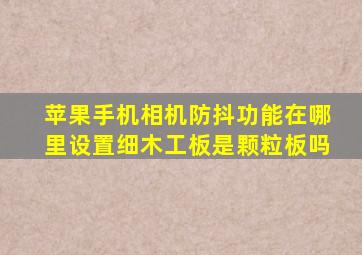 苹果手机相机防抖功能在哪里设置细木工板是颗粒板吗